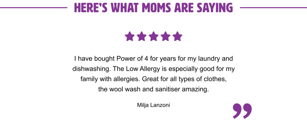 I have bought Power Of 4 for years for my laundry and dishwashing. The Low Allergy is especially good for my clothes, the wool wash and sanitiser is amazing.